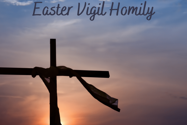 Fr. Dale’s Easter Vigil Homily
